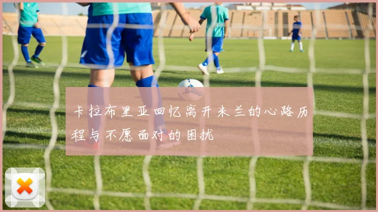 卡拉布里亚回忆离开米兰的心路历程与不愿面对的困扰