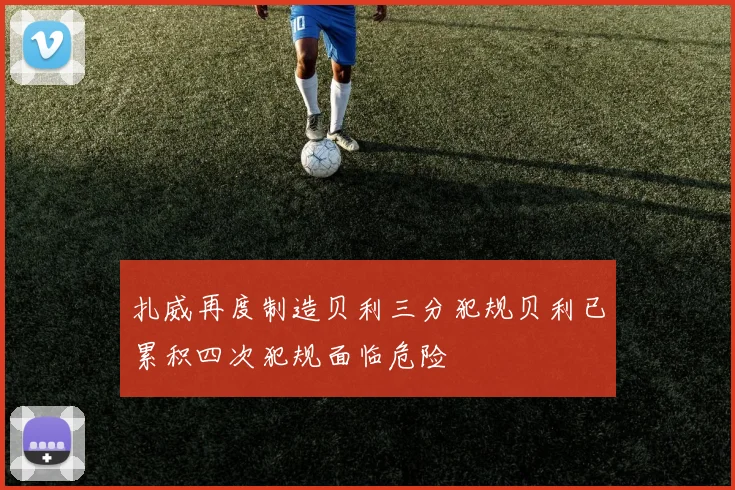 扎威再度制造贝利三分犯规贝利已累积四次犯规面临危险