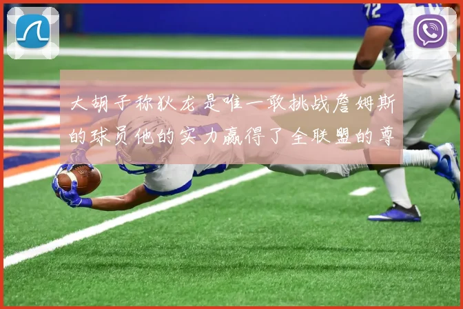 大胡子称狄龙是唯一敢挑战詹姆斯的球员他的实力赢得了全联盟的尊重