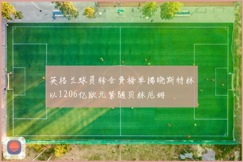 英格兰球员转会费榜单揭晓斯特林以1206亿欧元紧随贝林厄姆