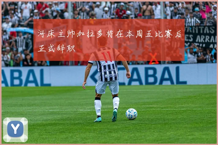 河床主帅加拉多将在本周五比赛后正式辞职