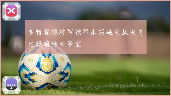 多特蒙德对阿德耶米实施罚款或考虑提前转会事宜