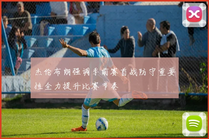杰伦布朗强调季前赛首战防守重要性全力提升比赛节奏