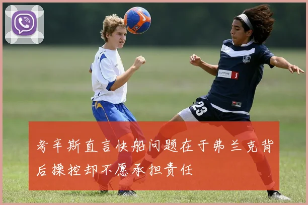 考辛斯直言快船问题在于弗兰克背后操控却不愿承担责任