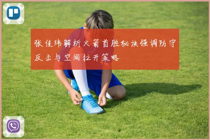 张佳玮解析火箭首胜秘诀强调防守反击与空间拉开策略