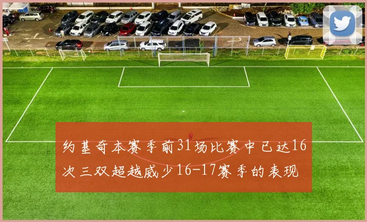 约基奇本赛季前31场比赛中已达16次三双超越威少16-17赛季的表现
