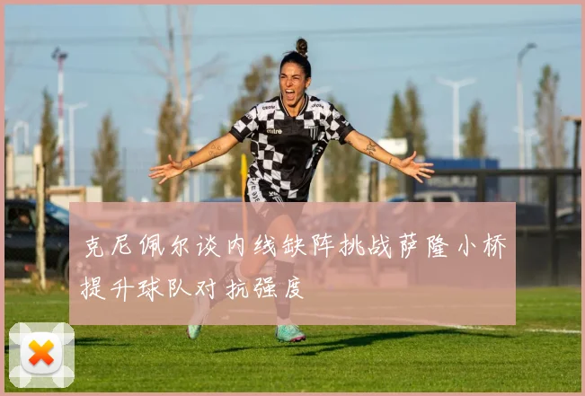 克尼佩尔谈内线缺阵挑战萨隆小桥提升球队对抗强度