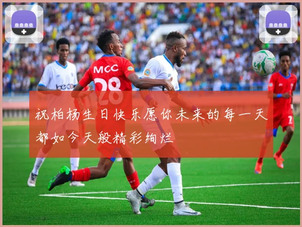 祝柏杨生日快乐愿你未来的每一天都如今天般精彩绚烂