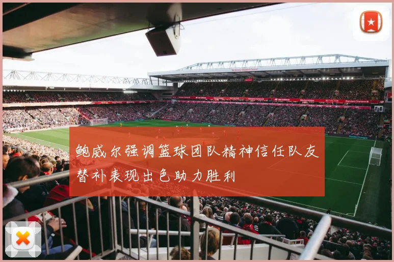 鲍威尔强调篮球团队精神信任队友替补表现出色助力胜利