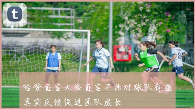 哈登直言大洛直言不讳对球队有益真实反馈促进团队成长