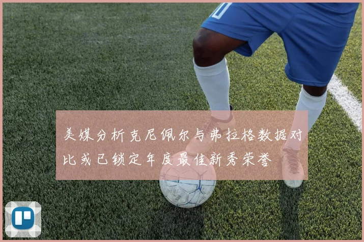 美媒分析克尼佩尔与弗拉格数据对比或已锁定年度最佳新秀荣誉