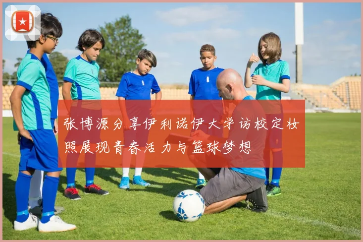 张博源分享伊利诺伊大学访校定妆照展现青春活力与篮球梦想