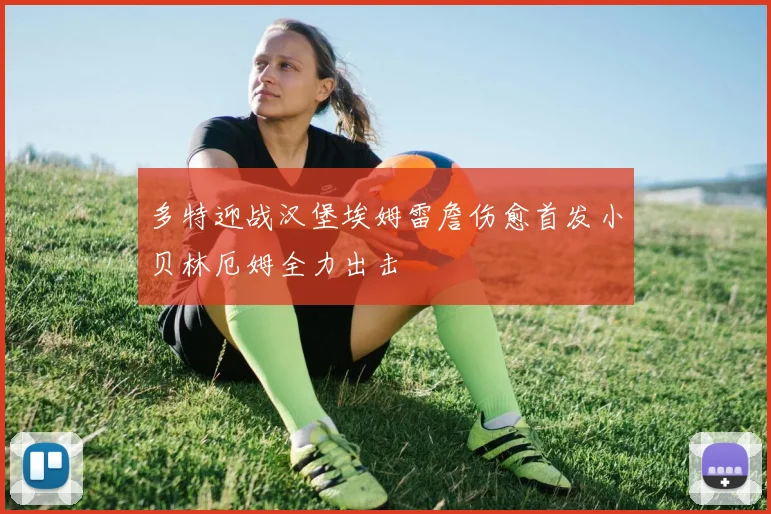 多特迎战汉堡埃姆雷詹伤愈首发小贝林厄姆全力出击