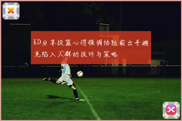 KD分享投篮心得强调协防前出手避免陷入人群的技巧与策略