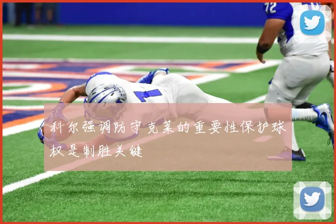科尔强调防守克莱的重要性保护球权是制胜关键