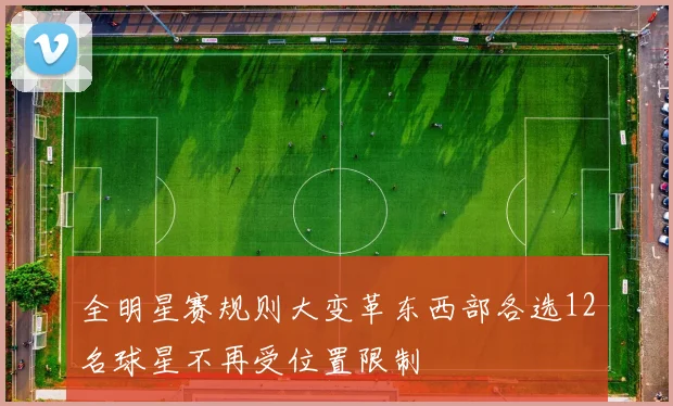 全明星赛规则大变革东西部各选12名球星不再受位置限制