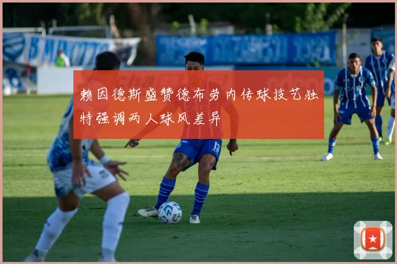 赖因德斯盛赞德布劳内传球技艺独特强调两人球风差异