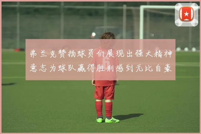 弗兰克赞扬球员们展现出强大精神意志为球队赢得胜利感到无比自豪