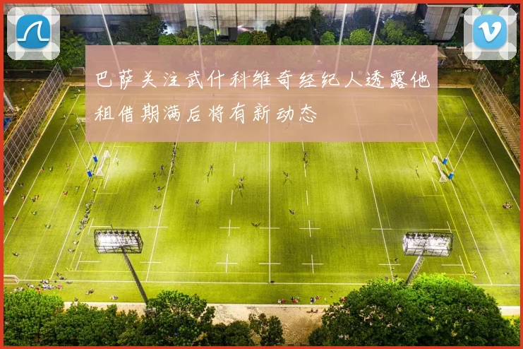 巴萨关注武什科维奇经纪人透露他租借期满后将有新动态