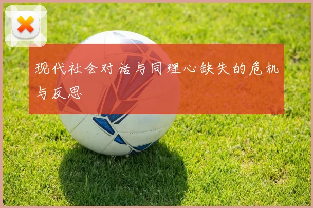 现代社会对话与同理心缺失的危机与反思